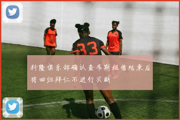 科隆俱乐部确认查韦斯租借结束后将回归拜仁不进行买断
