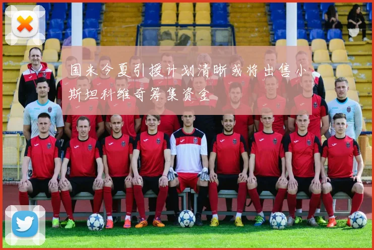 国米今夏引援计划清晰或将出售小斯坦科维奇筹集资金