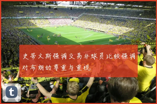 史蒂文斯强调交易非球员比较强调对布朗的尊重与重视