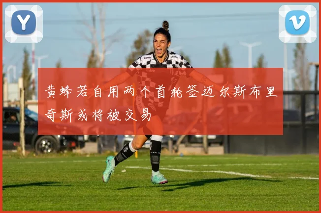 黄蜂若自用两个首轮签迈尔斯布里奇斯或将被交易