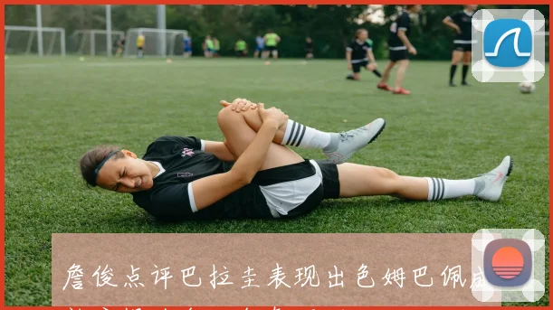 詹俊点评巴拉圭表现出色姆巴佩成熟度提升令人印象深刻